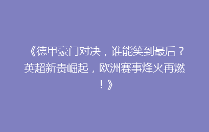 《德甲豪门对决，谁能笑到最后？英超新贵崛起，欧洲赛事烽火再燃！》