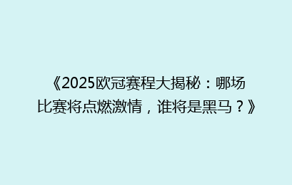 《2025欧冠赛程大揭秘：哪场比赛将点燃激情，谁将是黑马？》