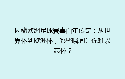 揭秘欧洲足球赛事百年传奇：从世界杯到欧洲杯，哪些瞬间让你难以忘怀？