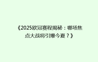 《2025欧冠赛程揭秘：哪场焦点大战将引爆今夏？》
