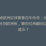 揭秘欧洲足球赛事百年传奇：从世界杯到欧洲杯，哪些经典瞬间让你难忘？