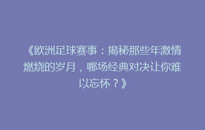 《欧洲足球赛事：揭秘那些年激情燃烧的岁月，哪场经典对决让你难以忘怀？》
