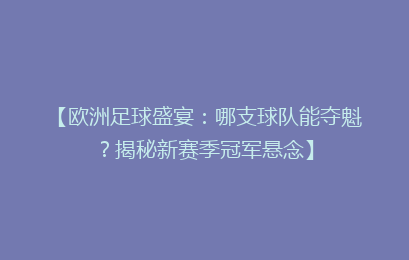 【欧洲足球盛宴：哪支球队能夺魁？揭秘新赛季冠军悬念】