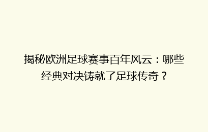揭秘欧洲足球赛事百年风云：哪些经典对决铸就了足球传奇？