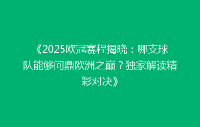 《2025欧冠赛程揭晓：哪支球队能够问鼎欧洲之巅？独家解读精彩对决》