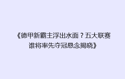 《德甲新霸主浮出水面？五大联赛谁将率先夺冠悬念揭晓》