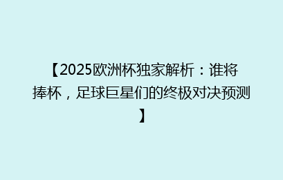 【2025欧洲杯独家解析：谁将捧杯，足球巨星们的终极对决预测】