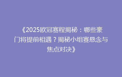 《2025欧冠赛程揭秘：哪些豪门将提前相遇？揭秘小组赛悬念与焦点对决》
