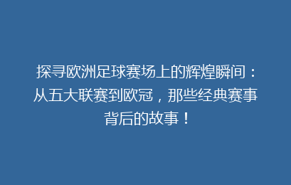 探寻欧洲足球赛场上的辉煌瞬间:从五大联赛到欧冠,那些经典赛事背后的故事!