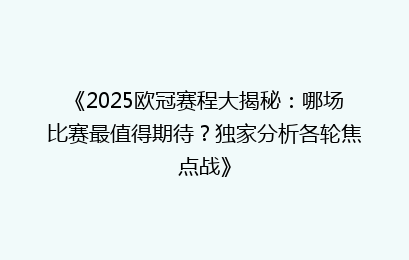 《2025欧冠赛程大揭秘：哪场比赛最值得期待？独家分析各轮焦点战》