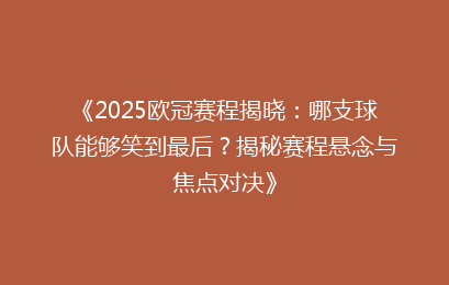 《2025欧冠赛程揭晓：哪支球队能够笑到最后？揭秘赛程悬念与焦点对决》
