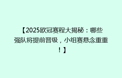【2025欧冠赛程大揭秘：哪些强队将提前晋级，小组赛悬念重重！】