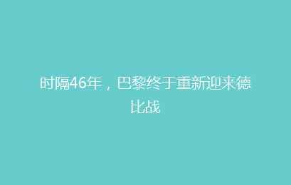 时隔46年，巴黎终于重新迎来德比战