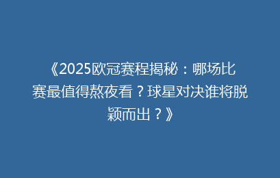 《2025欧冠赛程揭秘：哪场比赛最值得熬夜看？球星对决谁将脱颖而出？》