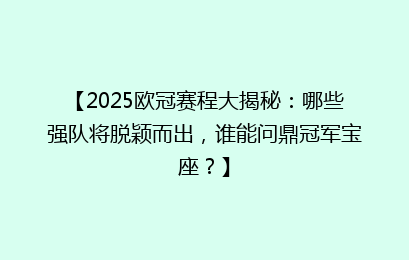 【2025欧冠赛程大揭秘：哪些强队将脱颖而出，谁能问鼎冠军宝座？】