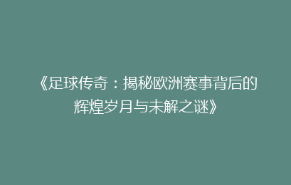 《足球传奇：揭秘欧洲赛事背后的辉煌岁月与未解之谜》