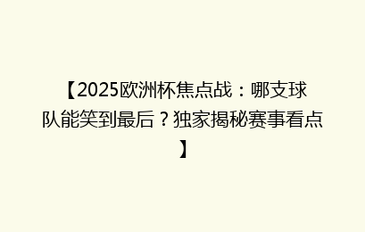 【2025欧洲杯焦点战：哪支球队能笑到最后？独家揭秘赛事看点】