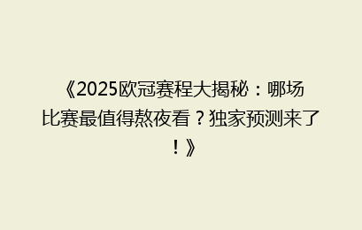 《2025欧冠赛程大揭秘：哪场比赛最值得熬夜看？独家预测来了！》
