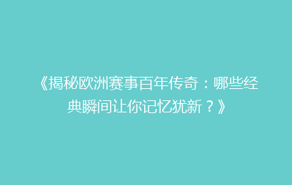 《揭秘欧洲赛事百年传奇：哪些经典瞬间让你记忆犹新？》