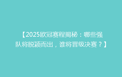【2025欧冠赛程揭秘：哪些强队将脱颖而出，谁将晋级决赛？】