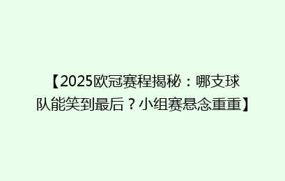 【2025欧冠赛程揭秘：哪支球队能笑到最后？小组赛悬念重重】