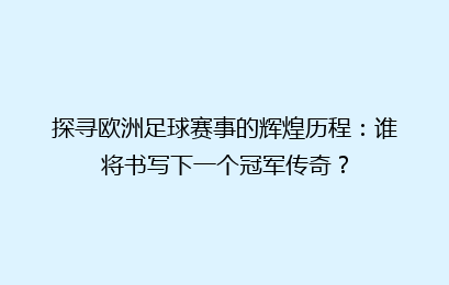 探寻欧洲足球赛事的辉煌历程：谁将书写下一个冠军传奇？