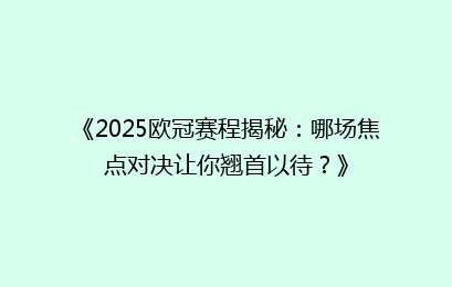 《2025欧冠赛程揭秘：哪场焦点对决让你翘首以待？》
