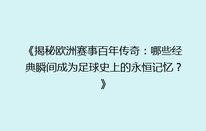 《揭秘欧洲赛事百年传奇：哪些经典瞬间成为足球史上的永恒记忆？》