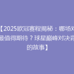 【2025欧冠赛程揭秘：哪场对决最值得期待？球星巅峰对决背后的故事】