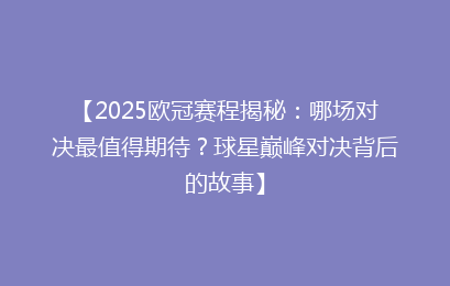 【2025欧冠赛程揭秘：哪场对决最值得期待？球星巅峰对决背后的故事】