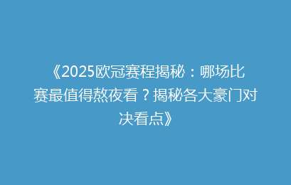 《2025欧冠赛程揭秘：哪场比赛最值得熬夜看？揭秘各大豪门对决看点》