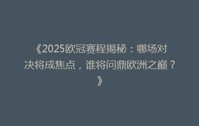 《2025欧冠赛程揭秘：哪场对决将成焦点，谁将问鼎欧洲之巅？》