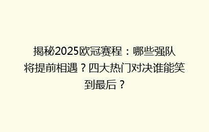 揭秘2025欧冠赛程：哪些强队将提前相遇？四大热门对决谁能笑到最后？