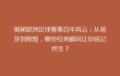 揭秘欧洲足球赛事百年风云：从萌芽到辉煌，哪些经典瞬间让你铭记终生？