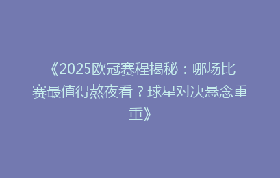 《2025欧冠赛程揭秘：哪场比赛最值得熬夜看？球星对决悬念重重》