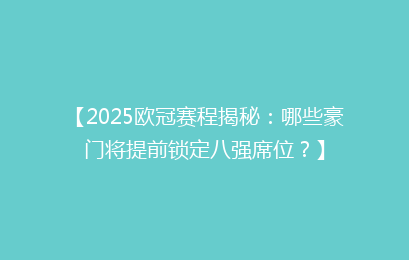 【2025欧冠赛程揭秘：哪些豪门将提前锁定八强席位？】