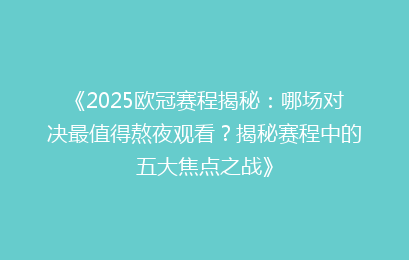 《2025欧冠赛程揭秘：哪场对决最值得熬夜观看？揭秘赛程中的五大焦点之战》
