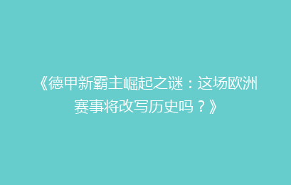 《德甲新霸主崛起之谜：这场欧洲赛事将改写历史吗？》
