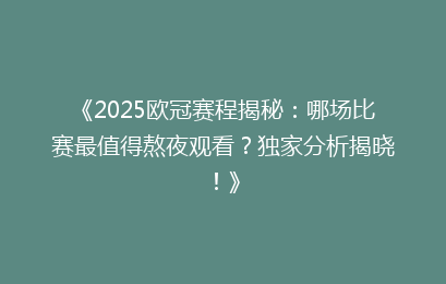 《2025欧冠赛程揭秘：哪场比赛最值得熬夜观看？独家分析揭晓！》