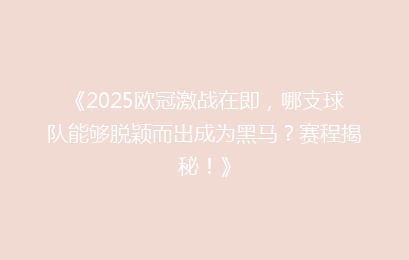 《2025欧冠激战在即，哪支球队能够脱颖而出成为黑马？赛程揭秘！》