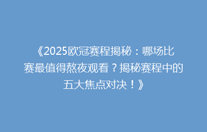 《2025欧冠赛程揭秘：哪场比赛最值得熬夜观看？揭秘赛程中的五大焦点对决！》