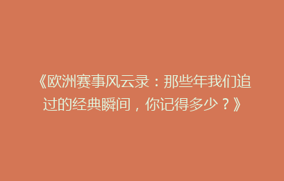《欧洲赛事风云录:那些年我们追过的经典瞬间,你记得多少?》
