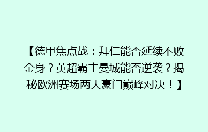【德甲焦点战：拜仁能否延续不败金身？英超霸主曼城能否逆袭？揭秘欧洲赛场两大豪门巅峰对决！】