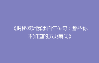 《揭秘欧洲赛事百年传奇：那些你不知道的历史瞬间》