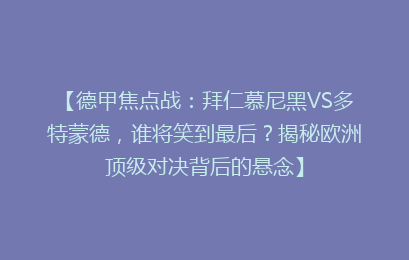 【德甲焦点战：拜仁慕尼黑VS多特蒙德，谁将笑到最后？揭秘欧洲顶级对决背后的悬念】