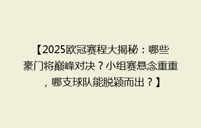 【2025欧冠赛程大揭秘：哪些豪门将巅峰对决？小组赛悬念重重，哪支球队能脱颖而出？】