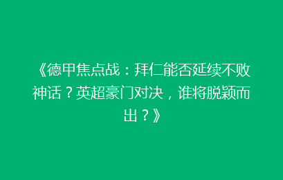 《德甲焦点战：拜仁能否延续不败神话？英超豪门对决，谁将脱颖而出？》