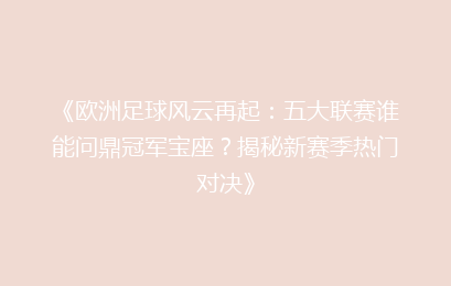 《欧洲足球风云再起：五大联赛谁能问鼎冠军宝座？揭秘新赛季热门对决》