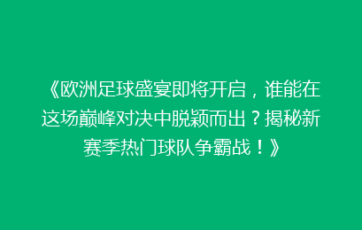 《欧洲足球盛宴即将开启，谁能在这场巅峰对决中脱颖而出？揭秘新赛季热门球队争霸战！》