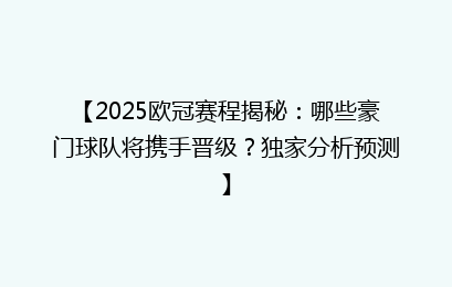 【2025欧冠赛程揭秘：哪些豪门球队将携手晋级？独家分析预测】